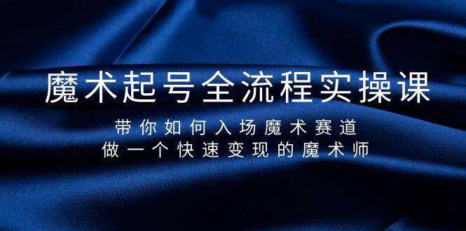 魔术起号全流程实操课，带你如何入场魔术赛道，做一个快速变现的魔术师凯哥轻创网-网创项目资源站-副业项目-创业项目-搞钱项目凯哥轻创网