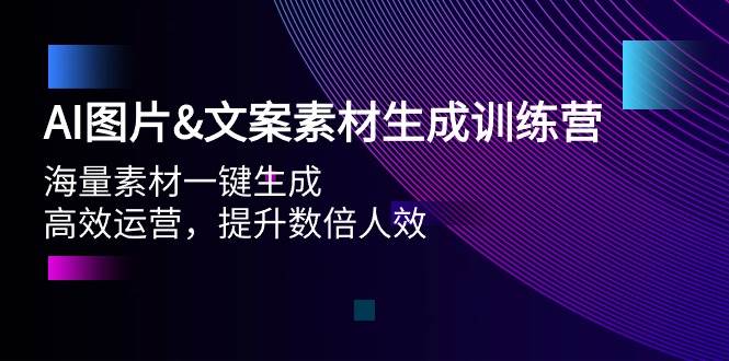 AI图片文案素材生成训练营，海量素材一键生成 高效运营 提升数倍人效凯哥轻创网-网创项目资源站-副业项目-创业项目-搞钱项目凯哥轻创网