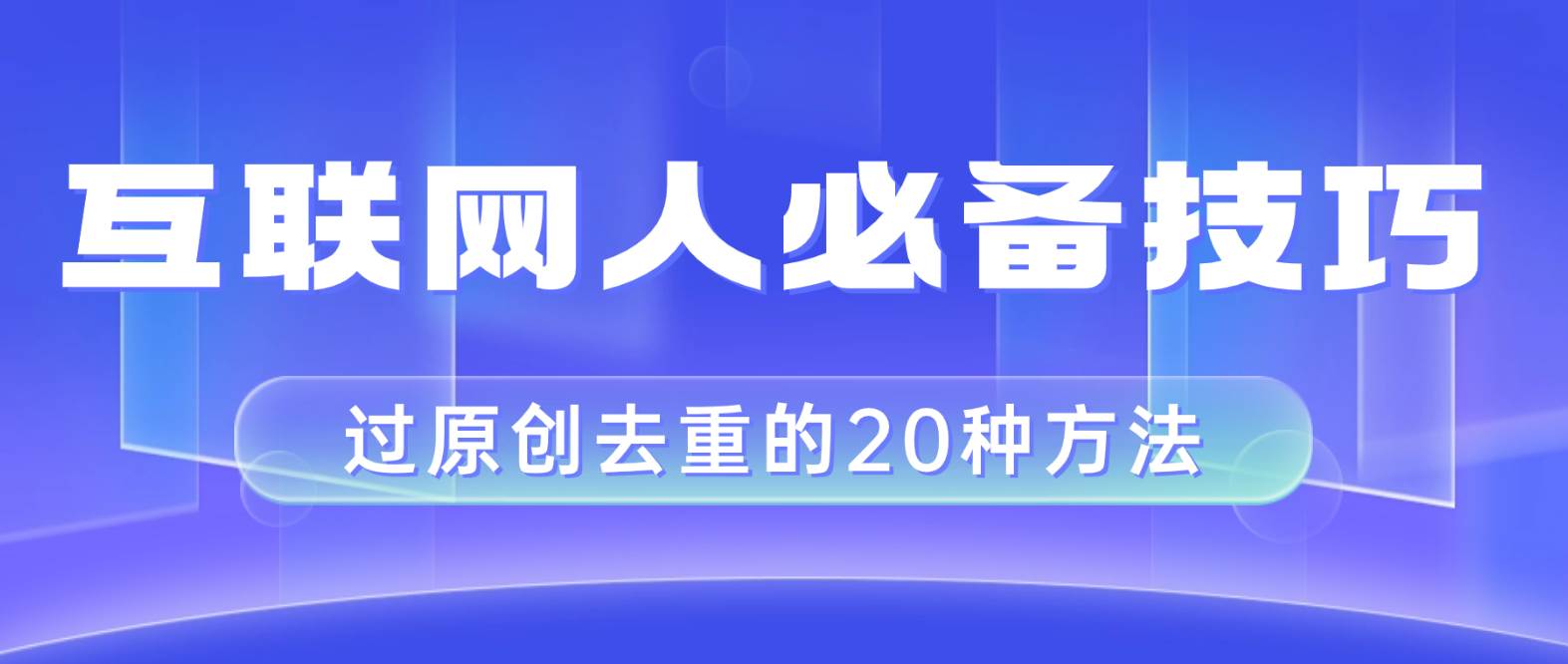 互联网人的必备技巧，剪映视频剪辑的20种去重方法，小白也能通过二创过原创凯哥轻创网-网创项目资源站-副业项目-创业项目-搞钱项目凯哥轻创网