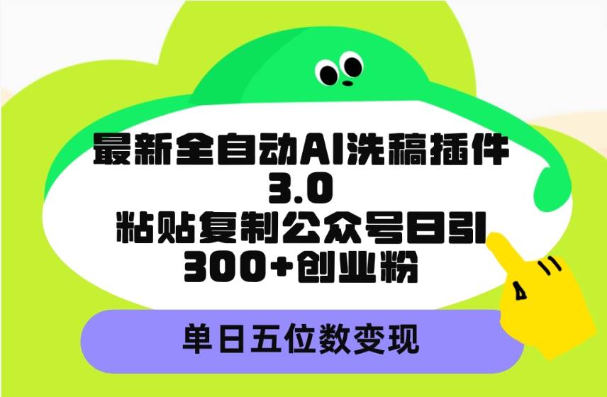 最新全自动AI洗稿插件3.0，粘贴复制公众号日引300+创业粉，单日五位数变现凯哥轻创网-网创项目资源站-副业项目-创业项目-搞钱项目凯哥轻创网