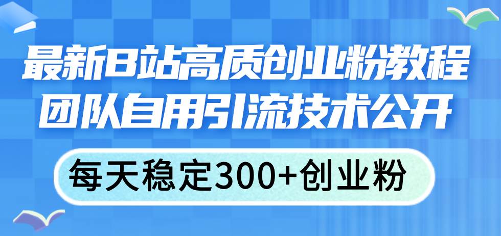 最新B站高质创业粉教程，团队自用引流技术公开凯哥轻创网-网创项目资源站-副业项目-创业项目-搞钱项目凯哥轻创网