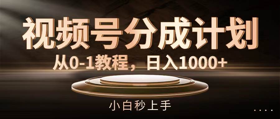 视频号分成计划，从0-1教程，日入1000+凯哥轻创网-网创项目资源站-副业项目-创业项目-搞钱项目凯哥轻创网