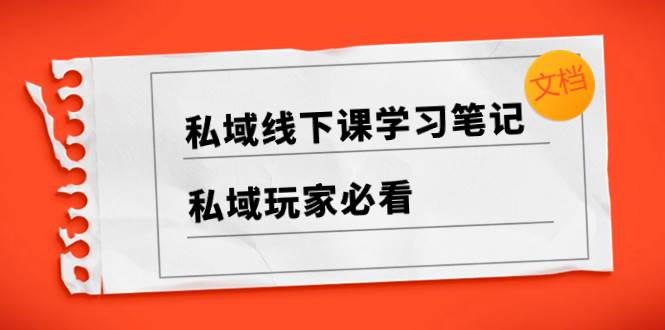 私域线下课学习笔记，私域玩家必看【文档】凯哥轻创网-网创项目资源站-副业项目-创业项目-搞钱项目凯哥轻创网