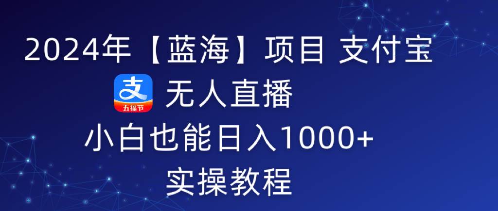 2024年【蓝海】项目 支付宝无人直播 小白也能日入1000+  实操教程凯哥轻创网-网创项目资源站-副业项目-创业项目-搞钱项目凯哥轻创网
