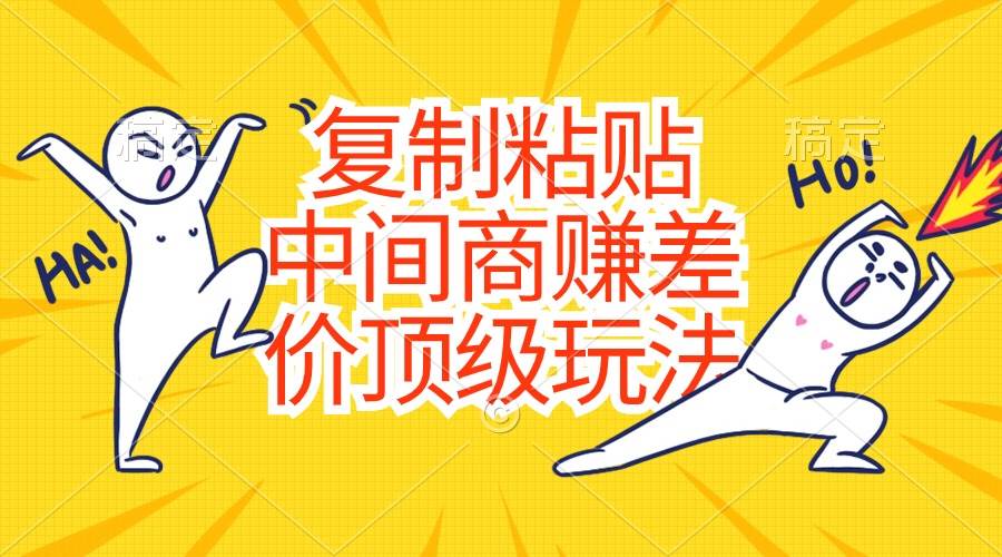 复制粘贴，中间商赚差价顶级玩法，零成本，硬通货凯哥轻创网-网创项目资源站-副业项目-创业项目-搞钱项目凯哥轻创网