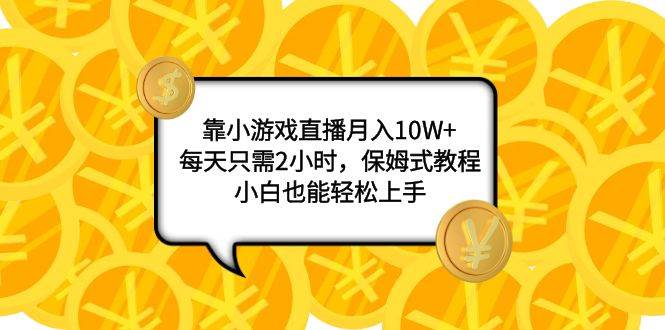 靠小游戏直播月入10W+，每天只需2小时，保姆式教程，小白也能轻松上手凯哥轻创网-网创项目资源站-副业项目-创业项目-搞钱项目凯哥轻创网