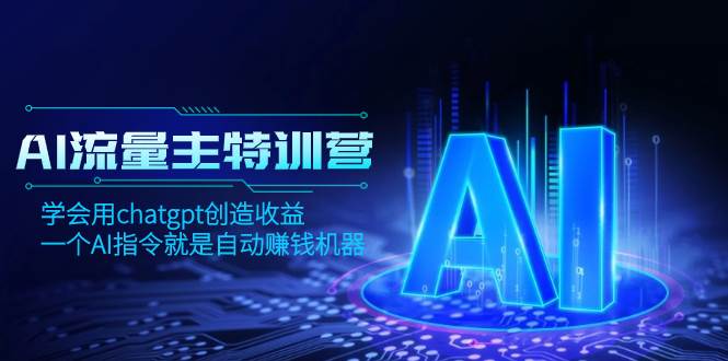AI流量主训练营，学会用chatgpt创造收益，一个AI指令就是自动赚钱机器凯哥轻创网-网创项目资源站-副业项目-创业项目-搞钱项目凯哥轻创网