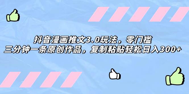 抖音漫画推文3.0玩法，零门槛，三分钟一条原创作品，复制粘贴轻松日入300+凯哥轻创网-网创项目资源站-副业项目-创业项目-搞钱项目凯哥轻创网