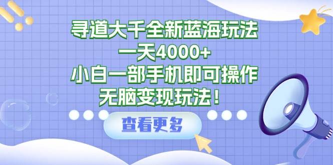 寻道大千全新蓝海玩法，一天4000+，小白一部手机即可操作，无脑变现玩法！凯哥轻创网-网创项目资源站-副业项目-创业项目-搞钱项目凯哥轻创网