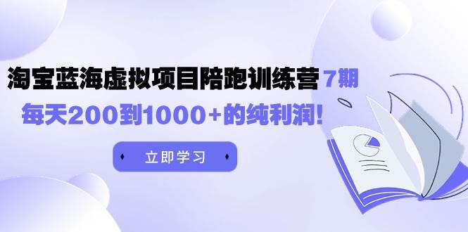 黄岛主《淘宝蓝海虚拟项目陪跑训练营7期》每天200到1000+的纯利润凯哥轻创网-网创项目资源站-副业项目-创业项目-搞钱项目凯哥轻创网