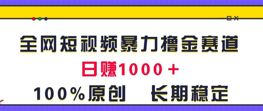 全网短视频暴力撸金赛道，日入1000＋！原创玩法，长期稳定凯哥轻创网-网创项目资源站-副业项目-创业项目-搞钱项目凯哥轻创网