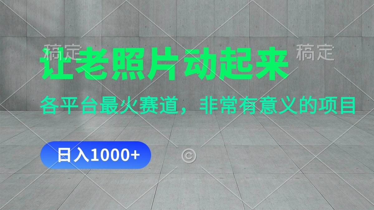 让老照片动起来，一天变现1000+，各平台最火赛道，看完就会凯哥轻创网-网创项目资源站-副业项目-创业项目-搞钱项目凯哥轻创网