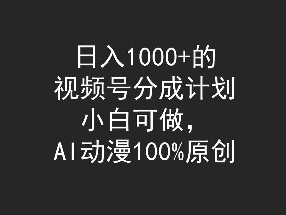 日入1000+的视频号分成计划，小白可做，AI动漫100%原创凯哥轻创网-网创项目资源站-副业项目-创业项目-搞钱项目凯哥轻创网