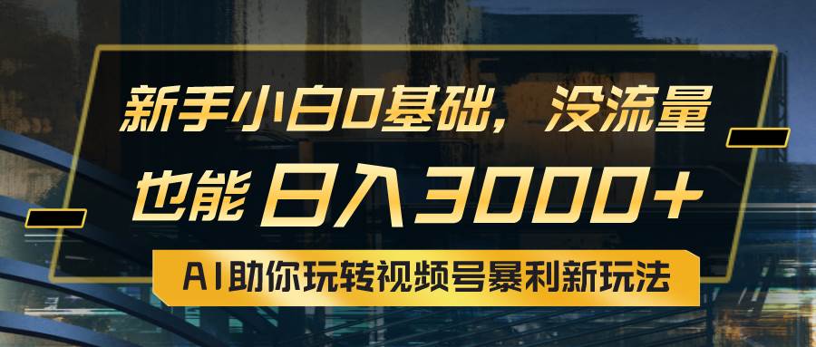 小白0基础，没流量也能日入3000+：AI助你玩转视频号暴利新玩法凯哥轻创网-网创项目资源站-副业项目-创业项目-搞钱项目凯哥轻创网