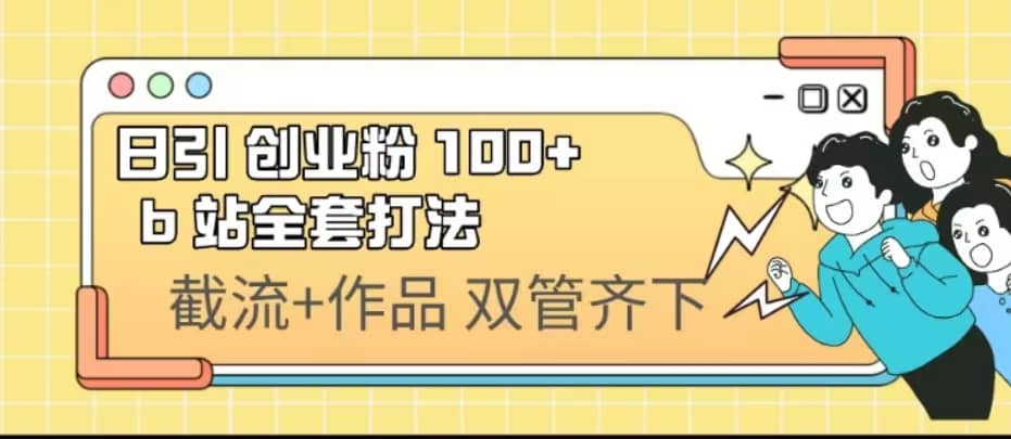 日引创业粉 100+ b 站全套打法【实操视频】凯哥轻创网-网创项目资源站-副业项目-创业项目-搞钱项目凯哥轻创网