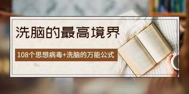 《洗脑的最高境界》人手一本的商业圣经，108个思想病毒+洗脑的万能公式凯哥轻创网-网创项目资源站-副业项目-创业项目-搞钱项目凯哥轻创网
