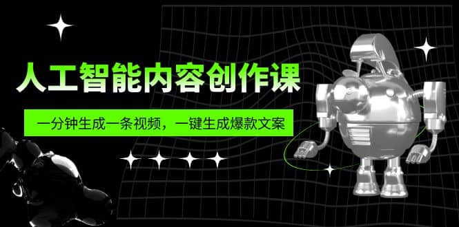 人工智能内容创作课：帮你一分钟生成一条视频，一键生成爆款文案（7节课）凯哥轻创网-网创项目资源站-副业项目-创业项目-搞钱项目凯哥轻创网
