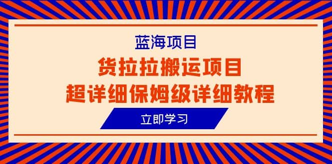 蓝海项目，货拉拉搬运项目超详细保姆级详细教程（6节课）凯哥轻创网-网创项目资源站-副业项目-创业项目-搞钱项目凯哥轻创网