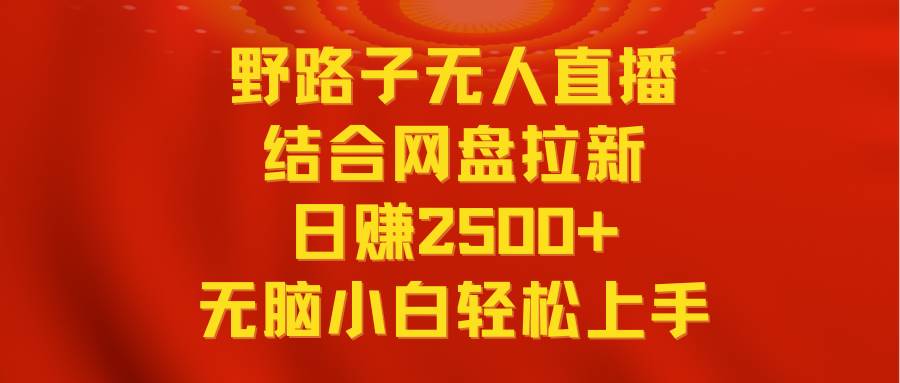 无人直播野路子结合网盘拉新，日赚2500+多平台变现，小白无脑轻松上手操作凯哥轻创网-网创项目资源站-副业项目-创业项目-搞钱项目凯哥轻创网