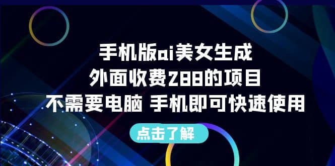 手机版ai美女生成-外面收费288的项目，不需要电脑，手机即可快速使用凯哥轻创网-网创项目资源站-副业项目-创业项目-搞钱项目凯哥轻创网