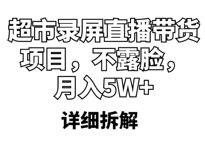 超市录屏直播带货项目，不露脸，月入5W+（详细拆解）凯哥轻创网-网创项目资源站-副业项目-创业项目-搞钱项目凯哥轻创网