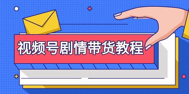 视频号剧情带货教程：注册视频号-找剧情视频-剪辑-修改剧情-去重/等等凯哥轻创网-网创项目资源站-副业项目-创业项目-搞钱项目凯哥轻创网
