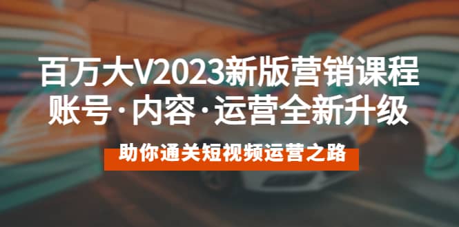 百万大V2023新版营销课 账号·内容·运营全新升级 通关短视频运营之路凯哥轻创网-网创项目资源站-副业项目-创业项目-搞钱项目凯哥轻创网