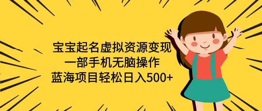 宝宝起名虚拟资源变现，一部手机无脑操作，蓝海项目轻松日入500+（附软件）凯哥轻创网-网创项目资源站-副业项目-创业项目-搞钱项目凯哥轻创网