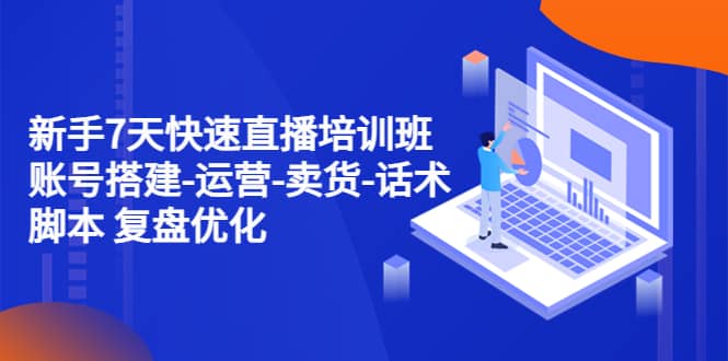 新手7天快速直播培训班：账号搭建-运营-卖货-话术 复盘优化（14节）凯哥轻创网-网创项目资源站-副业项目-创业项目-搞钱项目凯哥轻创网