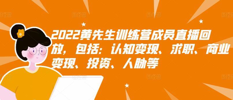 2022黄先生训练营成员直播回放，包括：认知变现、求职、商业变现、投资、人脉等凯哥轻创网-网创项目资源站-副业项目-创业项目-搞钱项目凯哥轻创网