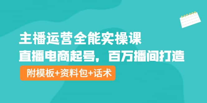主播运营全能实操课：直播电商起号，百万播间打造（附模板+资料包+话术）凯哥轻创网-网创项目资源站-副业项目-创业项目-搞钱项目凯哥轻创网