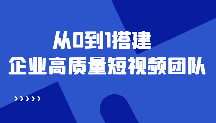 老板必学12节课，教你从0到1搭建企业高质量短视频团队，解决你的搭建难题凯哥轻创网-网创项目资源站-副业项目-创业项目-搞钱项目凯哥轻创网