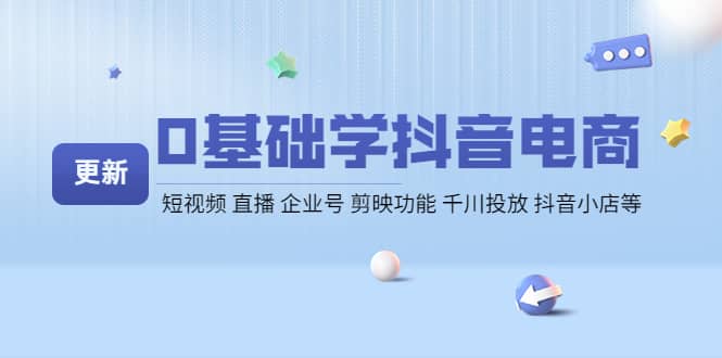 0基础学抖音电商【更新】短视频 直播 企业号 剪映功能 千川投放 抖音小店等凯哥轻创网-网创项目资源站-副业项目-创业项目-搞钱项目凯哥轻创网
