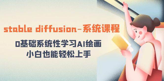 stable diffusion-系统课程：0基础系统性学习AI绘画，小白也能轻松上手凯哥轻创网-网创项目资源站-副业项目-创业项目-搞钱项目凯哥轻创网