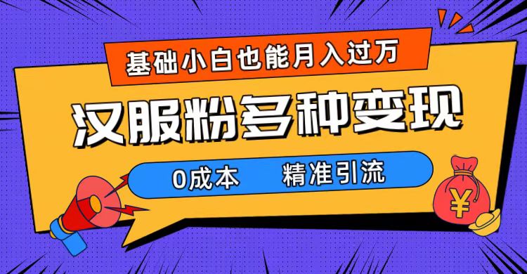 一部手机精准引流汉服粉，0成本多种变现方式，小白月入过万（附素材+工具）凯哥轻创网-网创项目资源站-副业项目-创业项目-搞钱项目凯哥轻创网