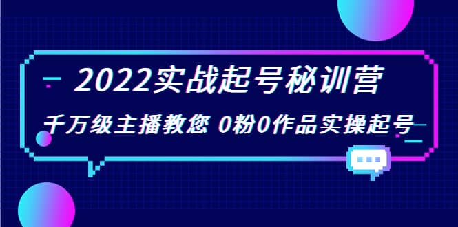 2022实战起号秘训营，千万级主播教您 0粉0作品实操起号（价值299）凯哥轻创网-网创项目资源站-副业项目-创业项目-搞钱项目凯哥轻创网