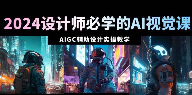 2024设计师必学的AI视觉课：AIGC辅助设计实操教学（66节课）凯哥轻创网-网创项目资源站-副业项目-创业项目-搞钱项目凯哥轻创网