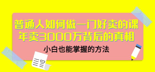 普通人如何做一门好卖的课：年卖3000万背后的真相，小白也能掌握的方法！凯哥轻创网-网创项目资源站-副业项目-创业项目-搞钱项目凯哥轻创网