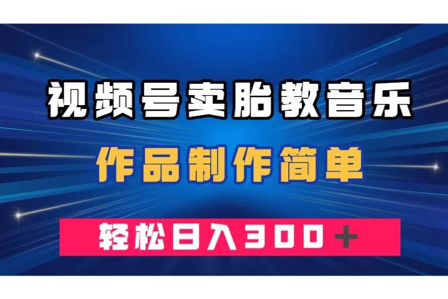 视频号卖胎教音乐，作品制作简单，一单49，轻松日入300＋凯哥轻创网-网创项目资源站-副业项目-创业项目-搞钱项目凯哥轻创网