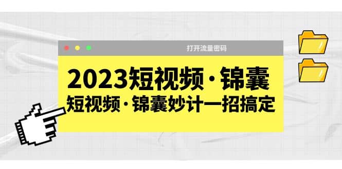 2023短视频·锦囊，短视频·锦囊妙计一招搞定，打开流量密码凯哥轻创网-网创项目资源站-副业项目-创业项目-搞钱项目凯哥轻创网