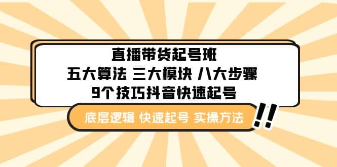 直播带货-起号实操班：五大算法 三大模块 八大步骤 9个技巧抖音快速记号凯哥轻创网-网创项目资源站-副业项目-创业项目-搞钱项目凯哥轻创网