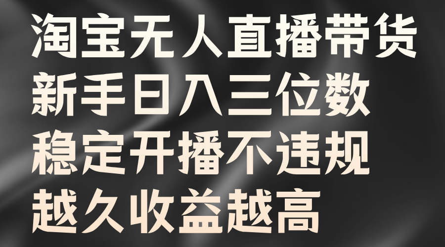 淘宝无人直播带货，新手日入三位数，稳定开播不违规，越久收益越高凯哥轻创网-网创项目资源站-副业项目-创业项目-搞钱项目凯哥轻创网