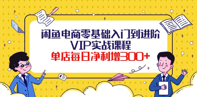 闲鱼电商零基础入门到进阶VIP实战课程凯哥轻创网-网创项目资源站-副业项目-创业项目-搞钱项目凯哥轻创网
