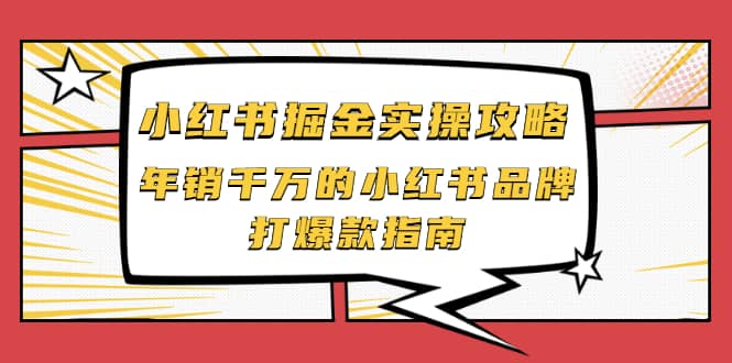 小红书掘金实操攻略，年销千万的小红书品牌打爆款指南凯哥轻创网-网创项目资源站-副业项目-创业项目-搞钱项目凯哥轻创网