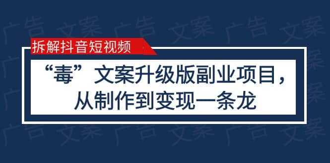 拆解抖音短视频：“毒”文案升级版副业项目，从制作到变现（教程+素材）凯哥轻创网-网创项目资源站-副业项目-创业项目-搞钱项目凯哥轻创网