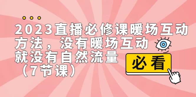 2023直播·必修课暖场互动方法，没有暖场互动，就没有自然流量（7节课）凯哥轻创网-网创项目资源站-副业项目-创业项目-搞钱项目凯哥轻创网
