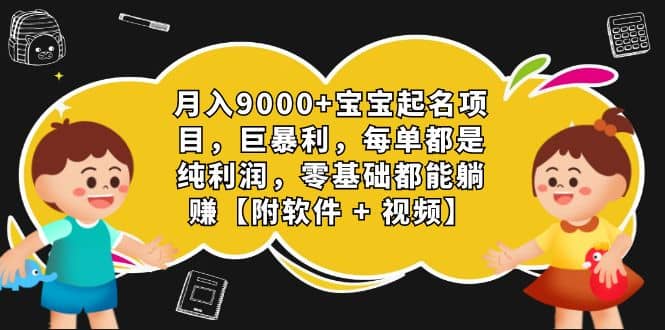 月入9000+宝宝起名项目，巨暴利 每单都是纯利润，0基础躺赚【附软件+视频】凯哥轻创网-网创项目资源站-副业项目-创业项目-搞钱项目凯哥轻创网