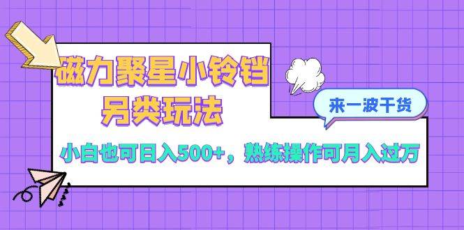 磁力聚星小铃铛另类玩法，小白也可日入500+，熟练操作可月入过万凯哥轻创网-网创项目资源站-副业项目-创业项目-搞钱项目凯哥轻创网
