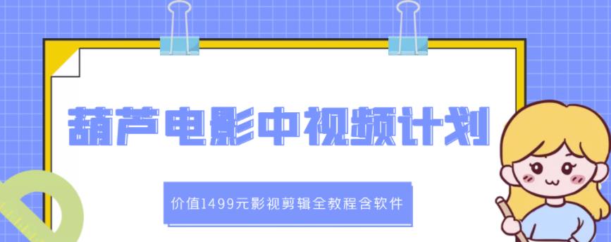 葫芦电影中视频解说教学：价值1499元影视剪辑全教程含软件凯哥轻创网-网创项目资源站-副业项目-创业项目-搞钱项目凯哥轻创网