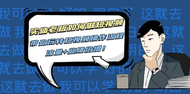 实体老板如何做短视频：带你玩转短视频全套操作流程，流量+业绩倍增凯哥轻创网-网创项目资源站-副业项目-创业项目-搞钱项目凯哥轻创网